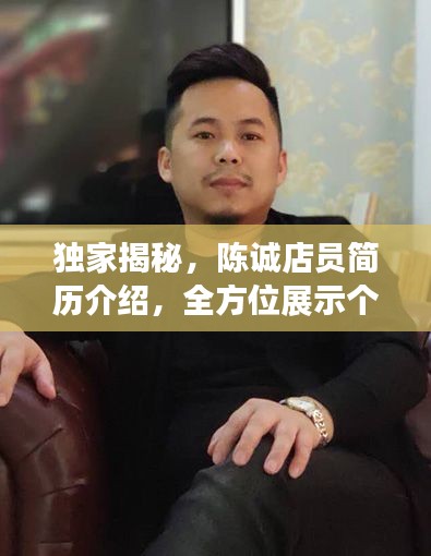 独家揭秘,陈诚店员简历介绍,全方位展示个人魅力与才华
