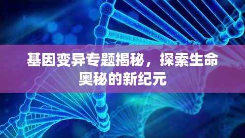 基因变异专题揭秘，探索生命奥秘的新纪元
