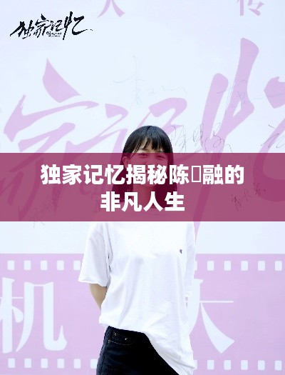 独家记忆揭秘陈玥融的非凡人生