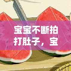 宝宝不断拍打肚子,宝宝肚子拍打有空空响怎么回事