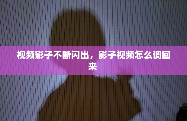视频影子不断闪出,影子视频怎么调回来