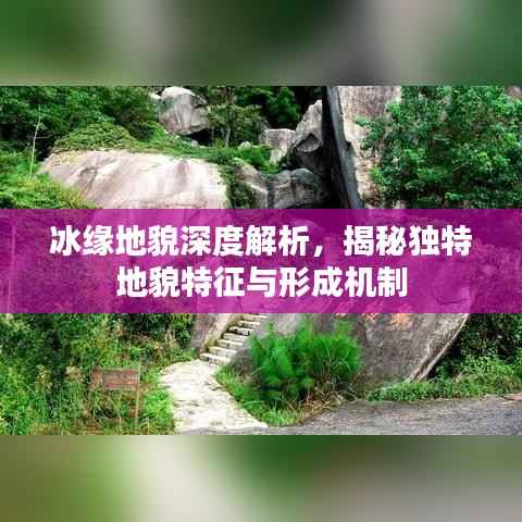 冰缘地貌深度解析,揭秘独特地貌特征与形成机制