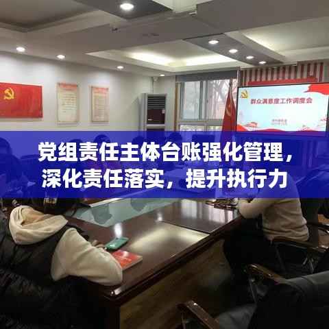 党组责任主体台账强化管理,深化责任落实,提升执行力