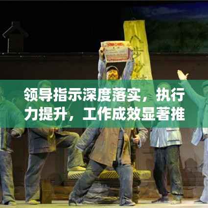 领导指示深度落实,执行力提升,工作成效显著推进