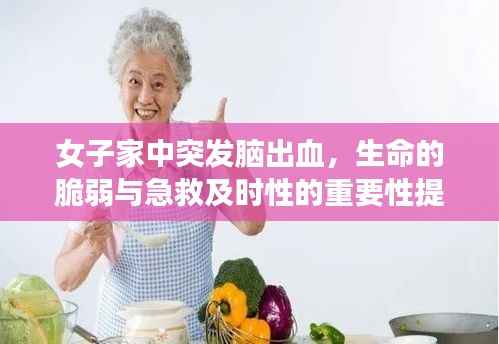 女子家中突发脑出血,生命的脆弱与急救及时性的重要性提醒