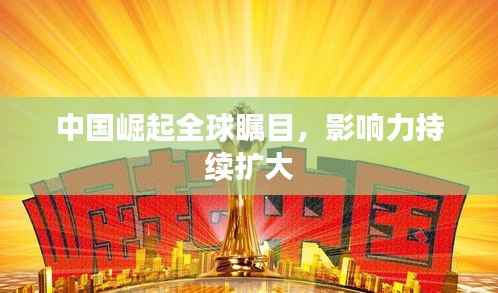 中国崛起全球瞩目,影响力持续扩大