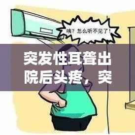 突发性耳聋出院后头疼,突发性耳朵聋治疗了一段时间现在还是耳朵闷