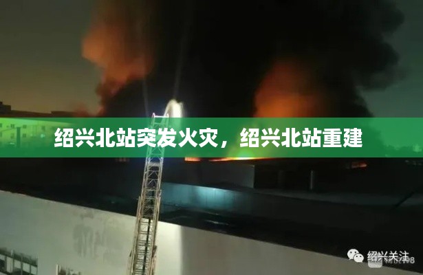 绍兴北站突发火灾,绍兴北站重建