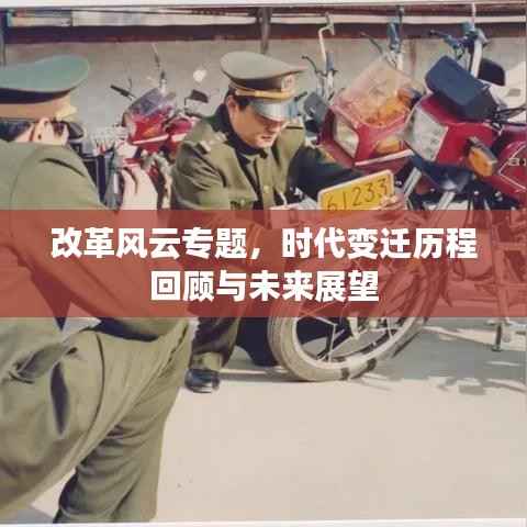 改革风云专题,时代变迁历程回顾与未来展望