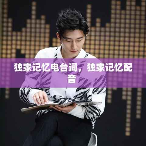 独家记忆电台词,独家记忆配音