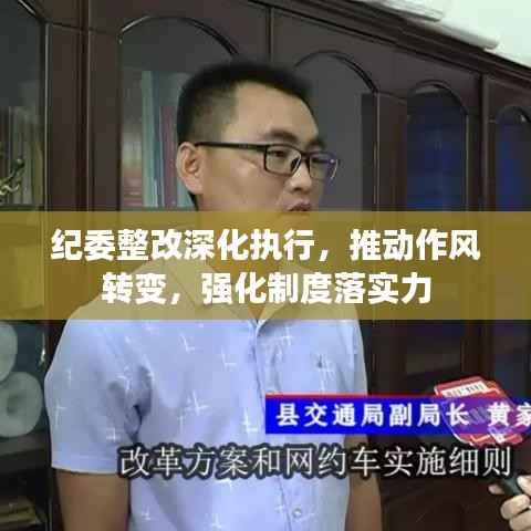 纪委整改深化执行,推动作风转变,强化制度落实力