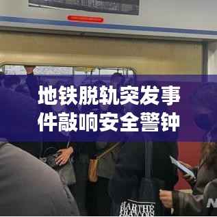 地铁脱轨突发事件敲响安全警钟,紧急应对考验城市应变能力