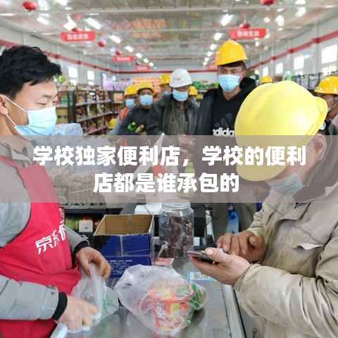 学校独家便利店,学校的便利店都是谁承包的