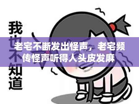 老宅不断发出怪声,老宅频传怪声听得人头皮发麻