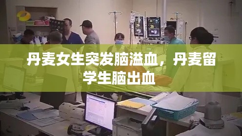 丹麦女生突发脑溢血,丹麦留学生脑出血