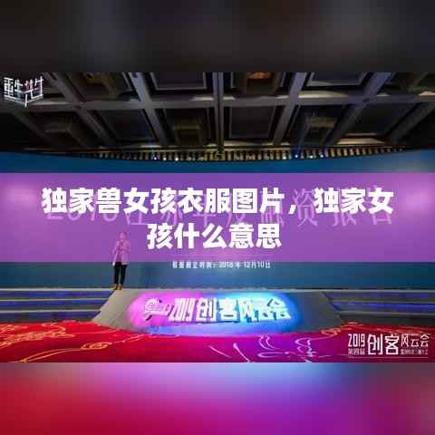 独家兽女孩衣服图片,独家女孩什么意思