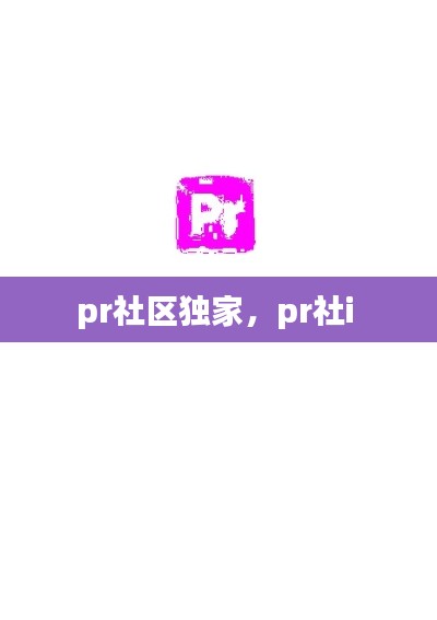 pr社区独家,pr社i
