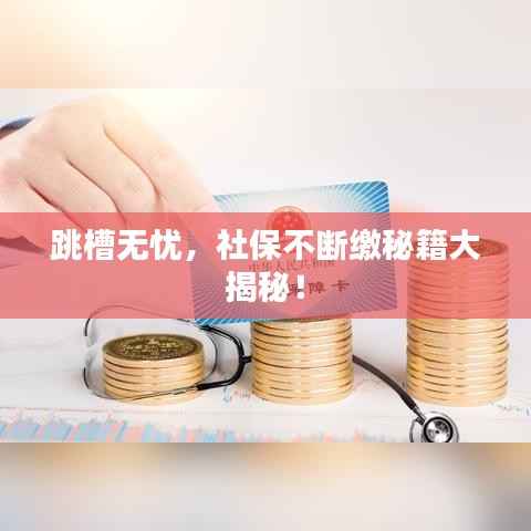 跳槽无忧,社保不断缴秘籍大揭秘!