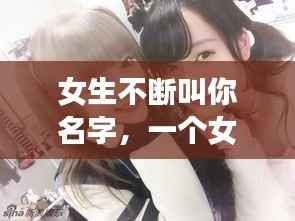 女生不断叫你名字,一个女生一直叫你名字
