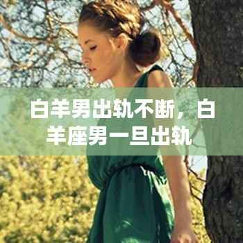 白羊男出轨不断,白羊座男一旦出轨