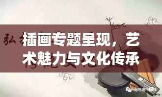 插画专题呈现,艺术魅力与文化传承的完美交融