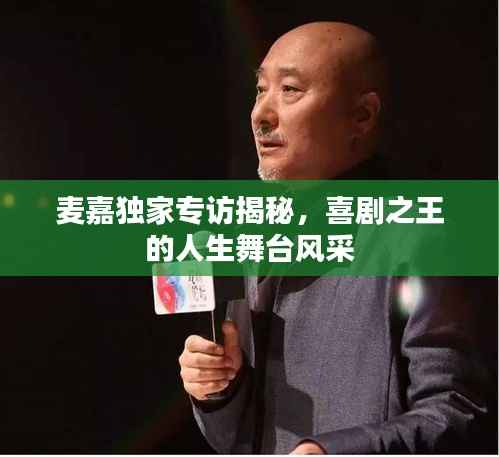 麦嘉独家专访揭秘,喜剧之王的人生舞台风采