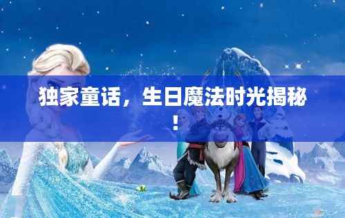 独家童话,生日魔法时光揭秘!