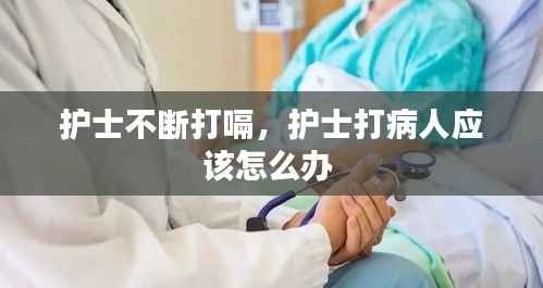 护士不断打嗝,护士打病人应该怎么办