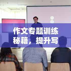 作文专题训练秘籍,提升写作能力,打造精彩篇章!