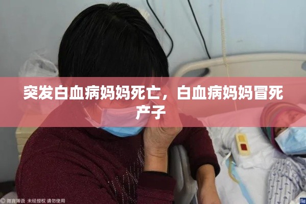 突发白血病妈妈死亡,白血病妈妈冒死产子