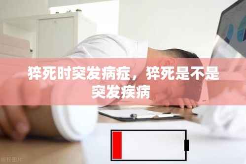 猝死时突发病症,猝死是不是突发疾病