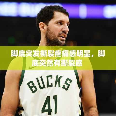 脚底突发撕裂疼痛感明显,脚底突然有撕裂感