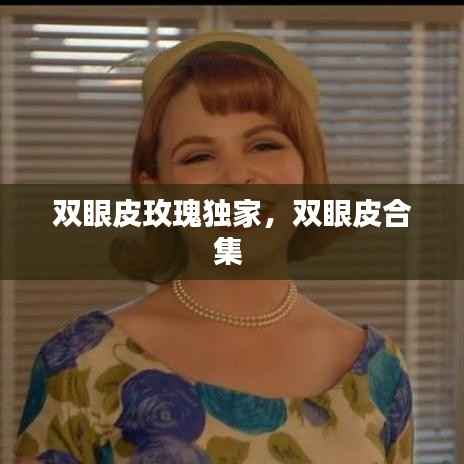 双眼皮玫瑰独家,双眼皮合集