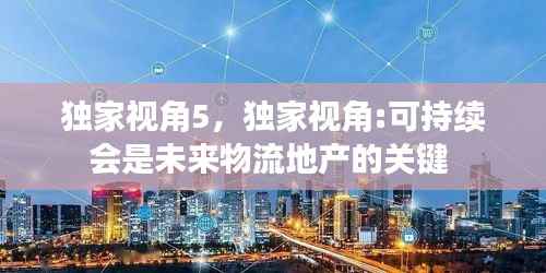 独家视角5,独家视角:可持续会是未来物流地产的关键