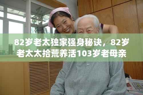 82岁老太独家强身秘诀,82岁老太太拾荒养活103岁老母亲