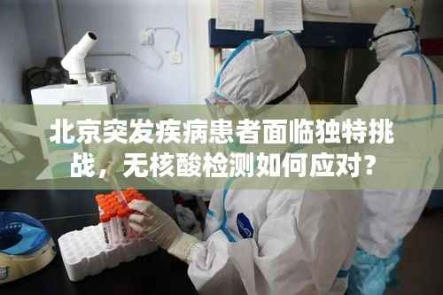北京突发疾病患者面临独特挑战,无核酸检测如何应对?