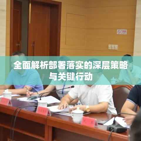 全面解析部署落实的深层策略与关键行动