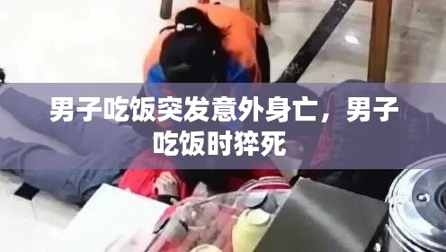 男子吃饭突发意外身亡,男子吃饭时猝死