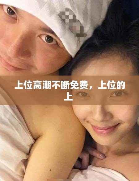 上位高潮不断免费,上位的上