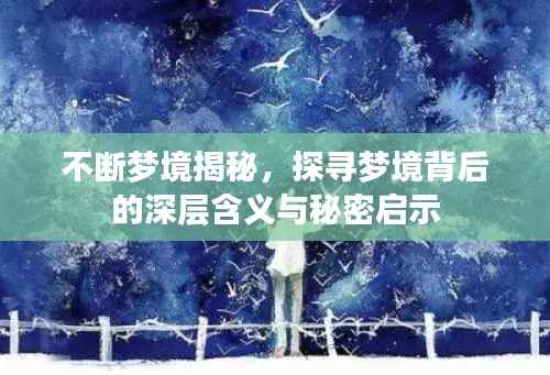 不断梦境揭秘,探寻梦境背后的深层含义与秘密启示