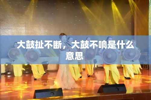 大鼓扯不断,大鼓不响是什么意思