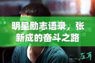 明星励志语录,张新成的奋斗之路揭秘