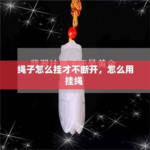 绳子怎么挂才不断开,怎么用挂绳