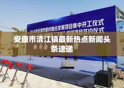 安康市清江镇最新热点新闻头条速递