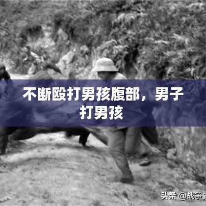 不断殴打男孩腹部,男子打男孩