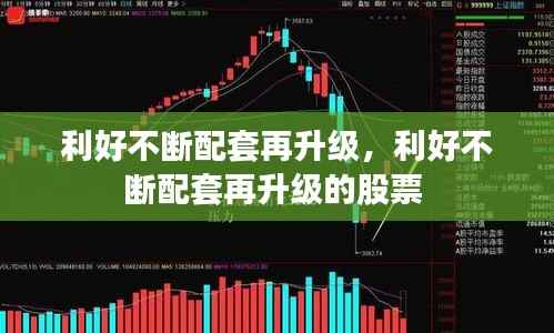 利好不断配套再升级,利好不断配套再升级的股票