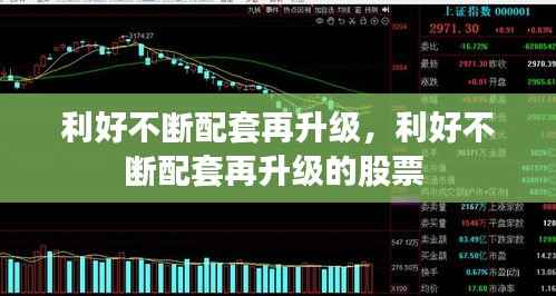 利好不断配套再升级,利好不断配套再升级的股票