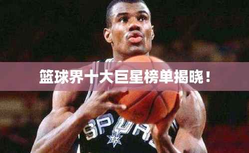 篮球界十大巨星榜单揭晓!
