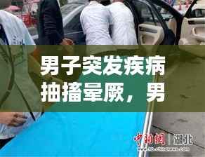 男子突发疾病抽搐晕厥,男子突发抽搐家人不管