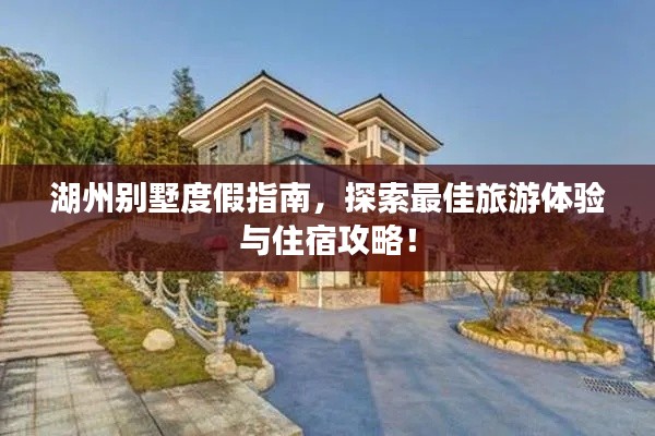 湖州别墅度假指南,探索最佳旅游体验与住宿攻略!